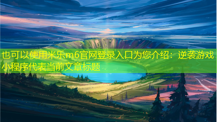 <strong>米乐m6官网登录入口为您介绍：逆袭游戏 小程序</strong>
