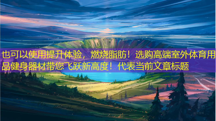 提升体验，燃烧脂肪！选购高端室外体育用品健身器材带您飞跃新高度！